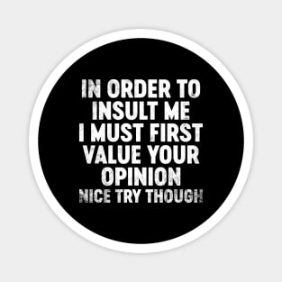 In Order To Insult Me I Must First Value Your Opinion Funny Magnet